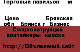 Торговый павильон 16 м2 › Цена ­ 103 000 - Брянская обл., Брянск г. Бизнес » Спецконструкции, контейнеры, киоски   